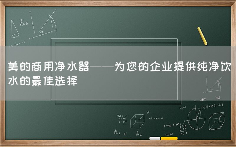 美的商用凈水器——為您的企業(yè)提供純凈飲水的最佳選擇