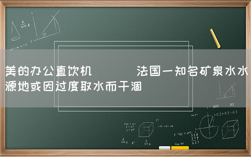 美的辦公直飲機(jī)  || 法國(guó)一知名礦泉水水源地或因過(guò)度取水而干涸