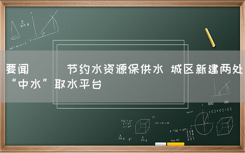 要聞 || 節(jié)約水資源保供水 城區(qū)新建兩處“中水”取水平臺(tái)